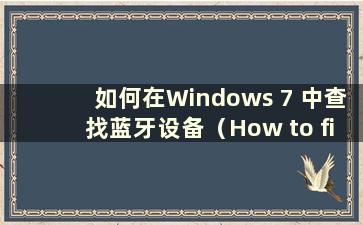 如何在Windows 7 中查找蓝牙设备（How to find Bluetooth in Windows 7）